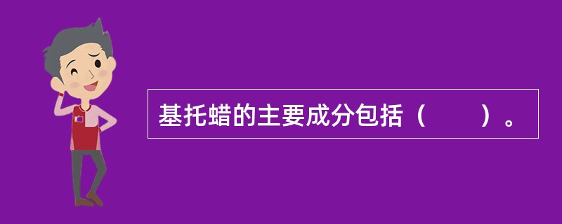 基托蜡的主要成分包括（　　）。