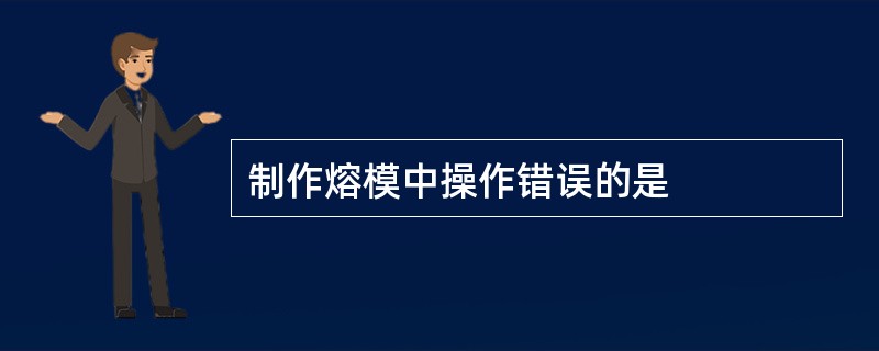 制作熔模中操作错误的是