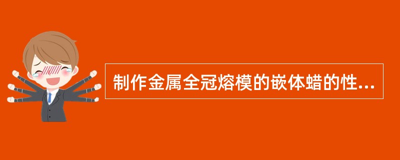 制作金属全冠熔模的嵌体蜡的性能及其用法中错误的是