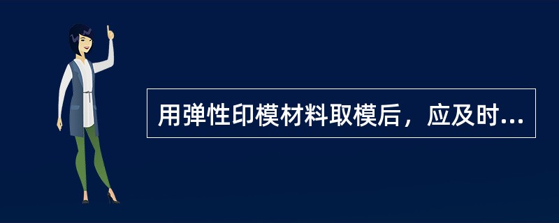 用弹性印模材料取模后，应及时灌注的原因是