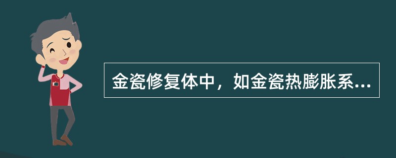 金瓷修复体中，如金瓷热膨胀系数不匹配，出现后果是