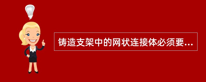 铸造支架中的网状连接体必须要有一定的强度，制作时网状连接体的厚度约是