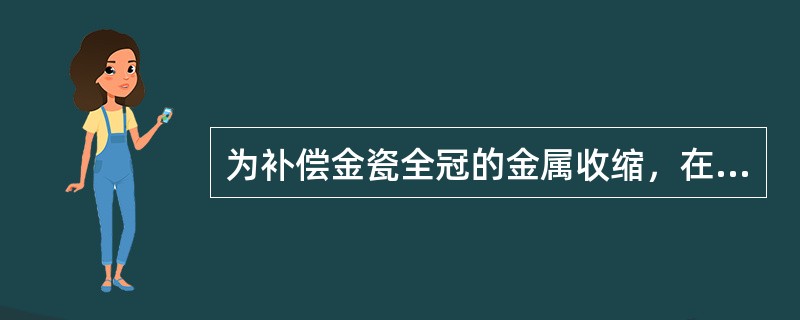 为补偿金瓷全冠的金属收缩，在基牙上要涂布