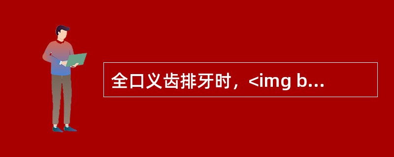 全口义齿排牙时，<img border="0" style="width: 16px; height: 22px;" src="https://