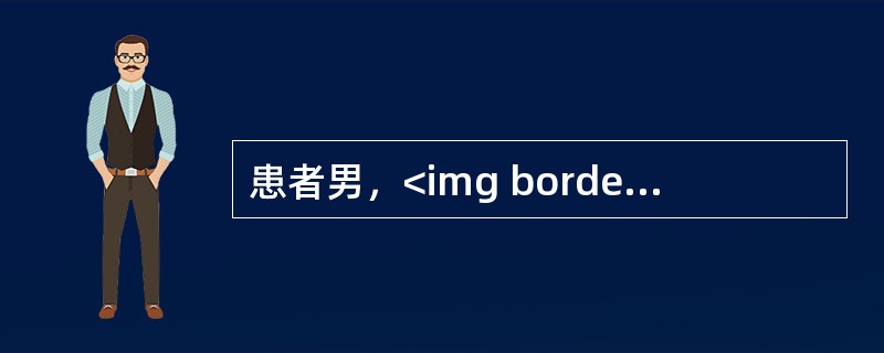 患者男，<img border="0" src="https://img.zhaotiba.com/fujian/20220820/3ghkossrmfx.png