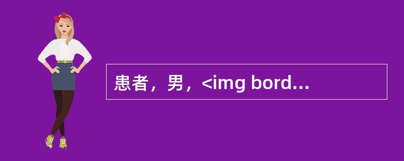 患者，男，<img border="0" src="https://img.zhaotiba.com/fujian/20220820/2ao0xzgdl51.png