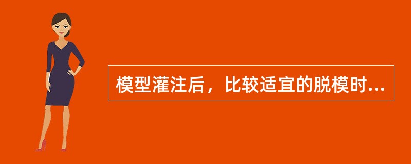 模型灌注后，比较适宜的脱模时间是