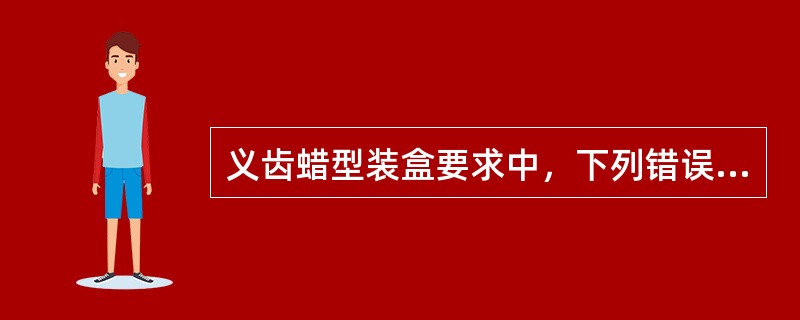 义齿蜡型装盒要求中，下列错误的是（　　）。