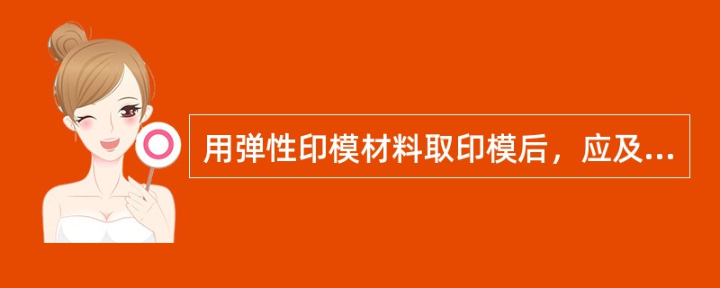 用弹性印模材料取印模后，应及时灌注，是因为（　　）。