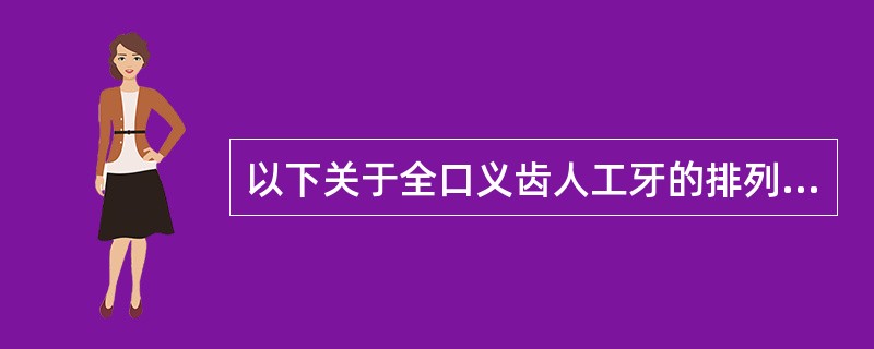 以下关于全口义齿人工牙的排列，说法正确的是（　　）。