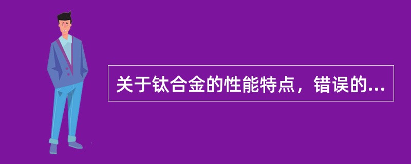 关于钛合金的性能特点，错误的是（　　）。