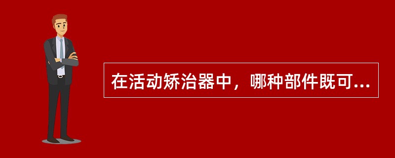 在活动矫治器中，哪种部件既可起固位作用，又可起加力及连接作用？（　　）