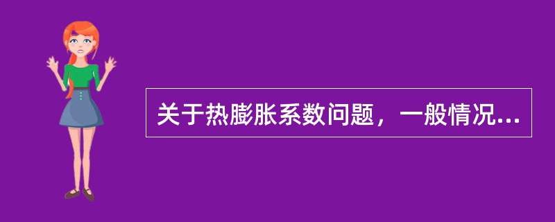 关于热膨胀系数问题，一般情况下（　　）。