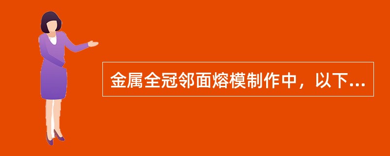 金属全冠邻面熔模制作中，以下正确的是（　　）。
