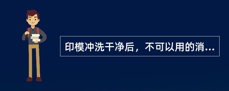 印模冲洗干净后，不可以用的消毒剂是（　　）。