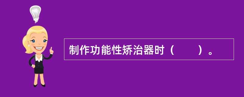 制作功能性矫治器时（　　）。