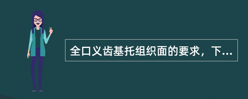 全口义齿基托组织面的要求，下列哪项是错误的？（　　）