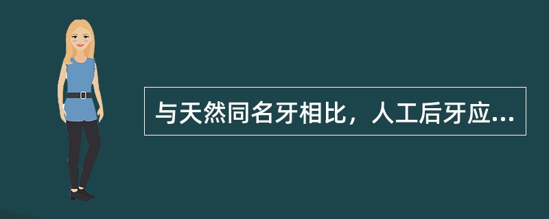 与天然同名牙相比，人工后牙应（　　）。