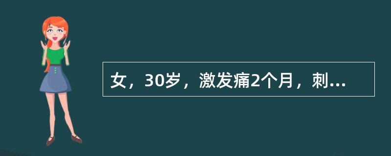 女，30岁，激发痛2个月，刺激源除去后约2s消失，检查：<img border="0" style="width: 15px; height: 12px;"