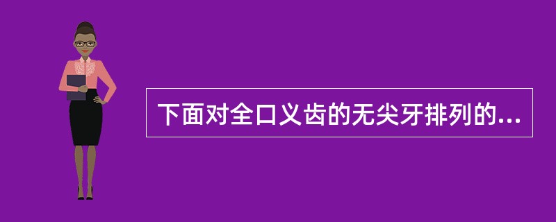 下面对全口义齿的无尖牙排列的描述哪些是不正确的？（　　）