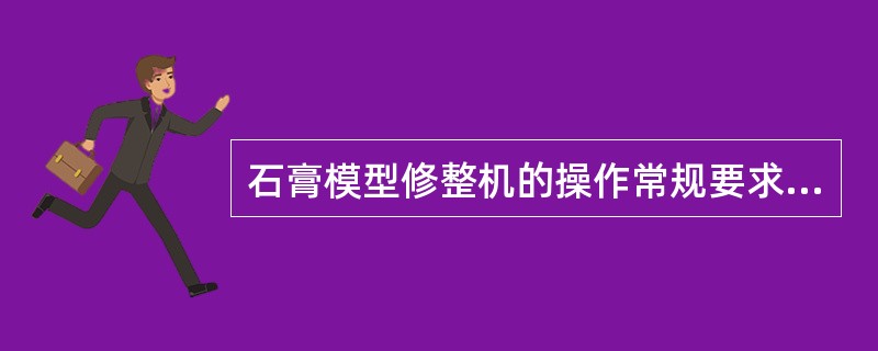 石膏模型修整机的操作常规要求使用前应检查（　　）。