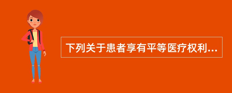 下列关于患者享有平等医疗权利的表述不正确的是（　　）。