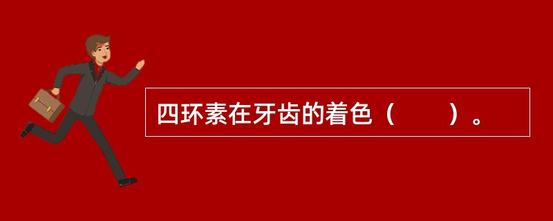 四环素在牙齿的着色（　　）。