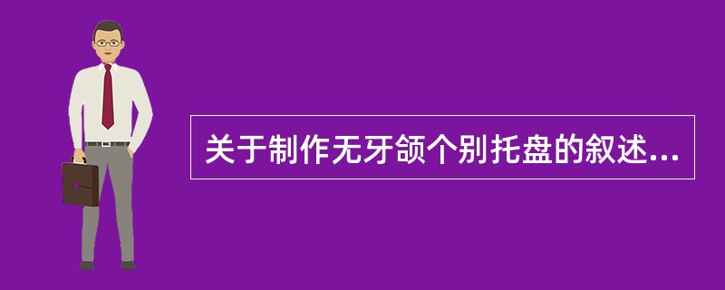 关于制作无牙颌个别托盘的叙述，错误的是（　　）。