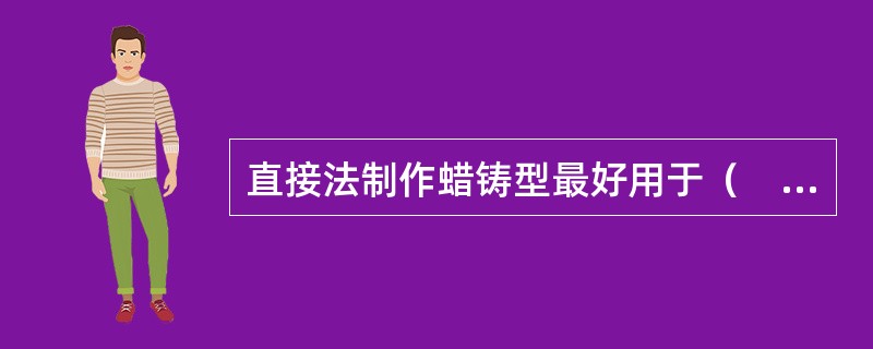 直接法制作蜡铸型最好用于（　　）。