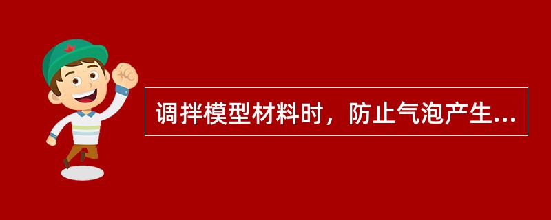 调拌模型材料时，防止气泡产生的方法中不正确的是（　　）。
