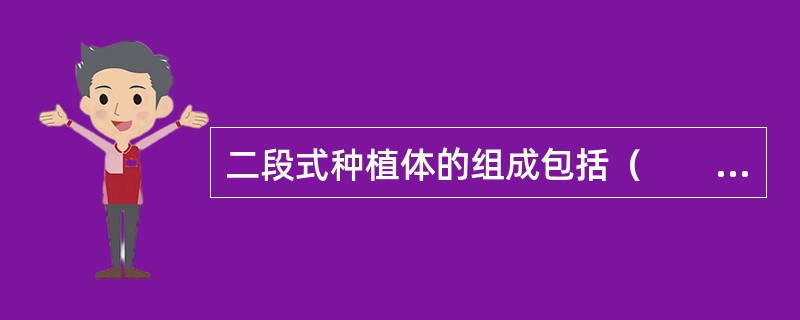 二段式种植体的组成包括（　　）。