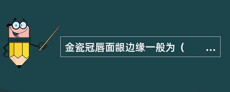 金瓷冠唇面龈边缘一般为（　　）。