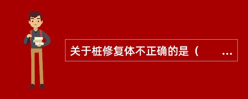 关于桩修复体不正确的是（　　）。