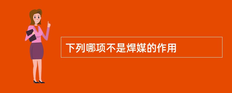 下列哪项不是焊媒的作用