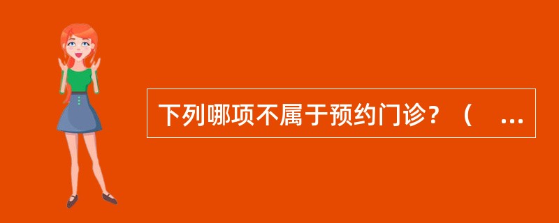 下列哪项不属于预约门诊？（　　）