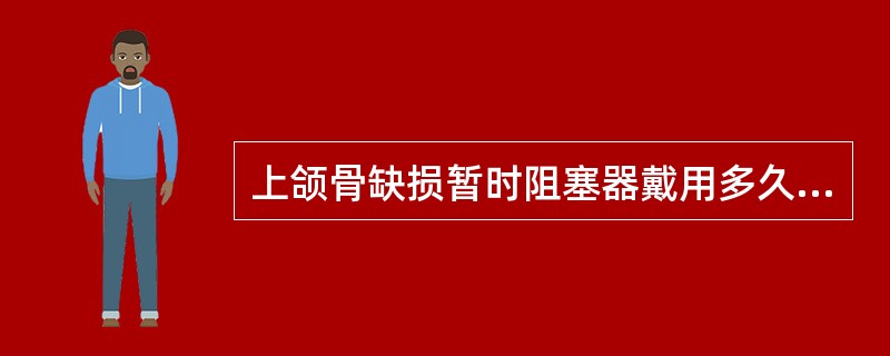 上颌骨缺损暂时阻塞器戴用多久进行永久修复较好？（　　）