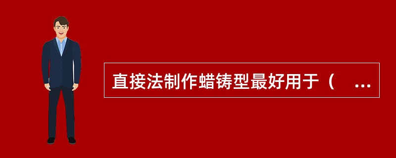 直接法制作蜡铸型最好用于（　　）。