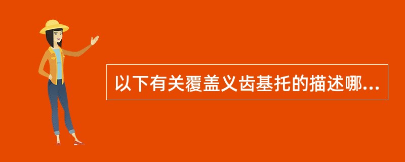 以下有关覆盖义齿基托的描述哪项是不正确的？（　　）