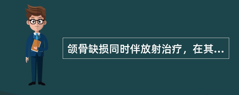 颌骨缺损同时伴放射治疗，在其缺损及邻近部位植入种植体时机是（　　）。