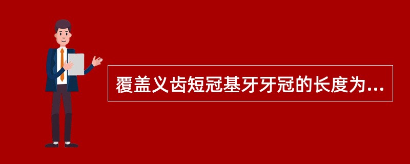 覆盖义齿短冠基牙牙冠的长度为龈缘上（　　）。