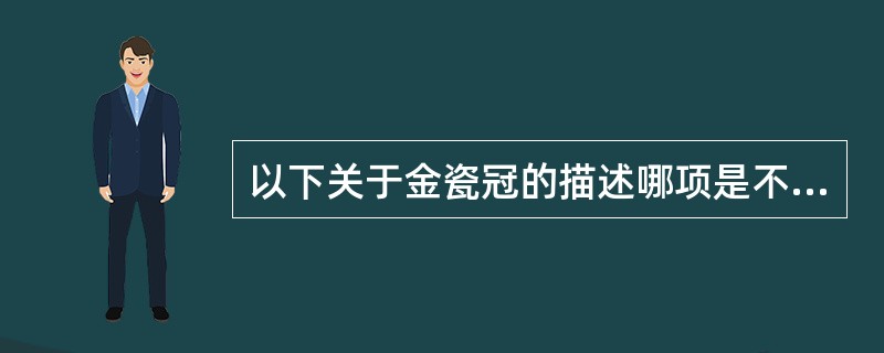以下关于金瓷冠的描述哪项是不正确的？（　　）
