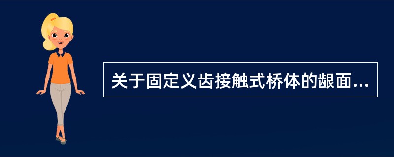 关于固定义齿接触式桥体的龈面，下列哪项描述正确？（　　）