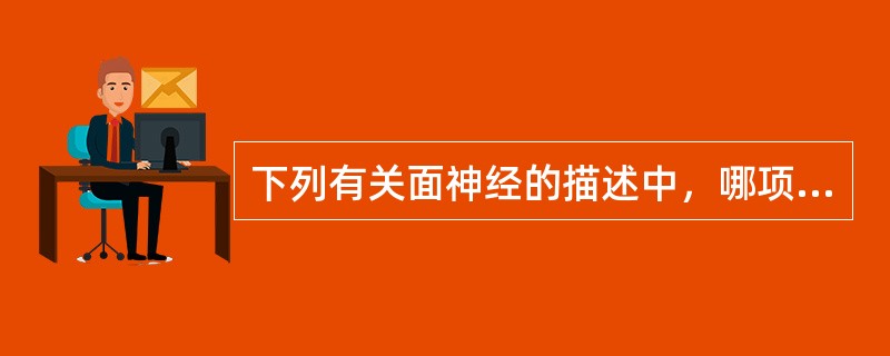 下列有关面神经的描述中，哪项正确？（　　）