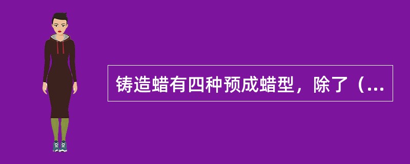 铸造蜡有四种预成蜡型，除了（　　）。