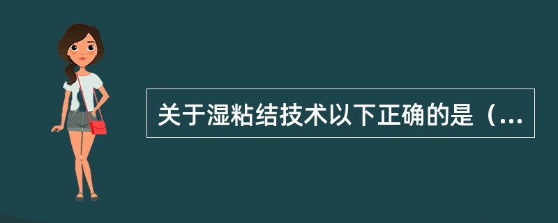 关于湿粘结技术以下正确的是（　　）。