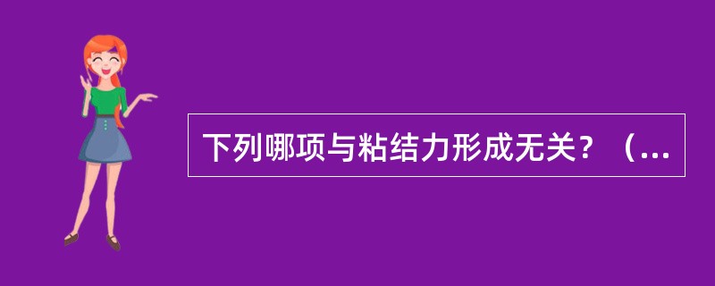 下列哪项与粘结力形成无关？（　　）