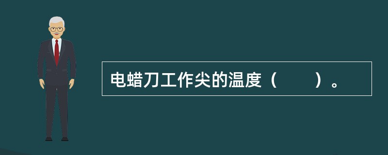 电蜡刀工作尖的温度（　　）。