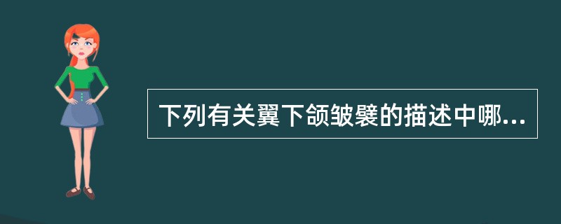 下列有关翼下颌皱襞的描述中哪一项是错误的？（　　）
