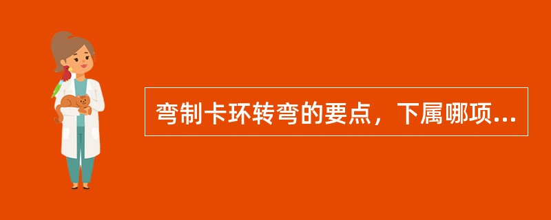 弯制卡环转弯的要点，下属哪项是不正确的？（　　）