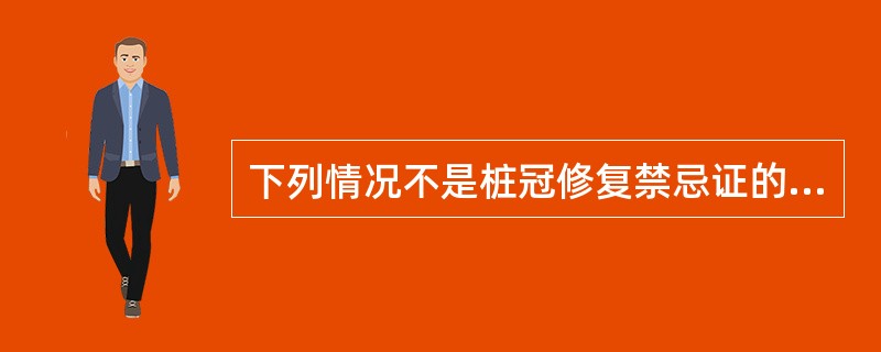 下列情况不是桩冠修复禁忌证的是（　　）。